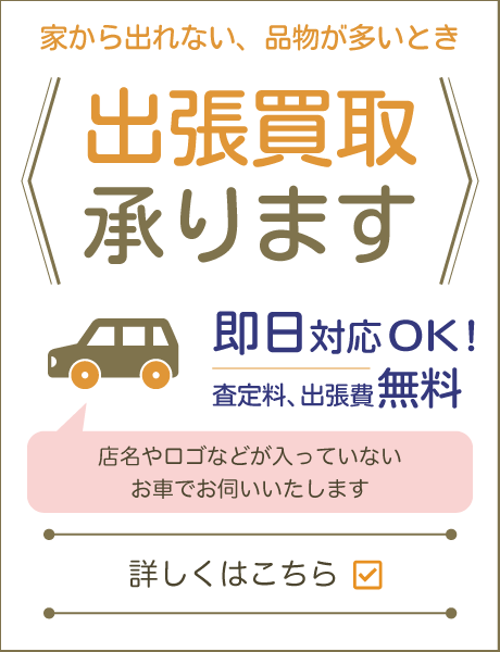 家から出られない、品物が多いとき、出張買取承ります。即日対応OK！査定料、出張費無料